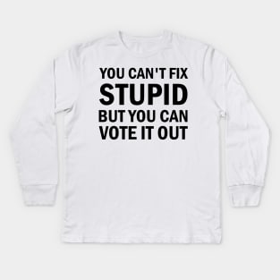 You Cant Fix Stupid But You Can Vote It Out Kids Long Sleeve T-Shirt